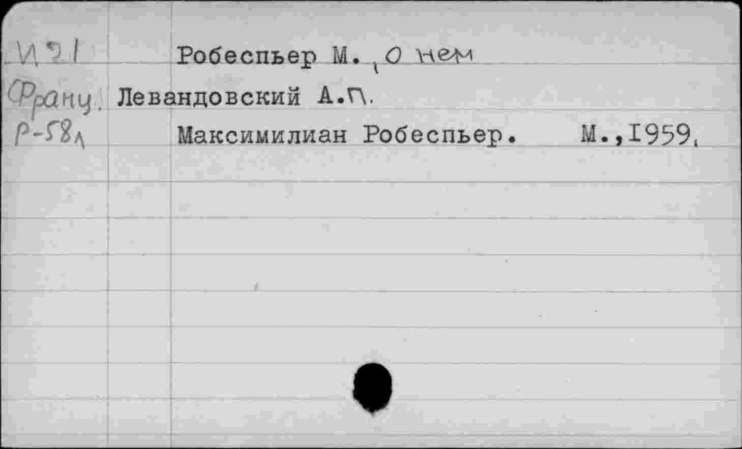 ﻿1		Робеспьер М. .0 \че4и
	Левандовский А.г\.	
р^		Максимилиан Робеспьер.	М.,1959,
		
		
		
		
		
		
		
		
		